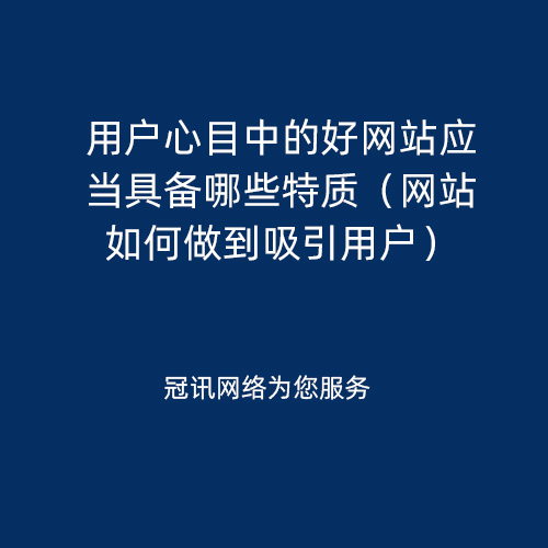 用户心目中的好网站应当具备哪些特质（网站如何做到吸引用户）