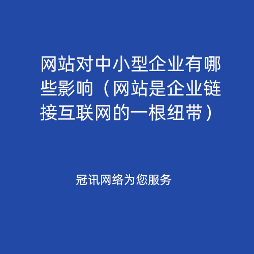 网站对中小型企业有哪些影响（网站是企业链接互联网的一根纽带）