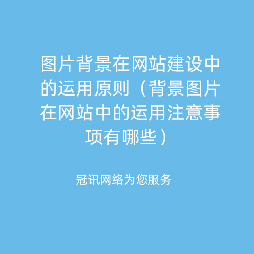 图片背景在网站建设中的运用原则（背景图片在网站中的运用注意事项有哪些）